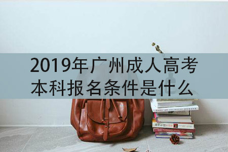 2020年广州成人高考本科报名条件是什么